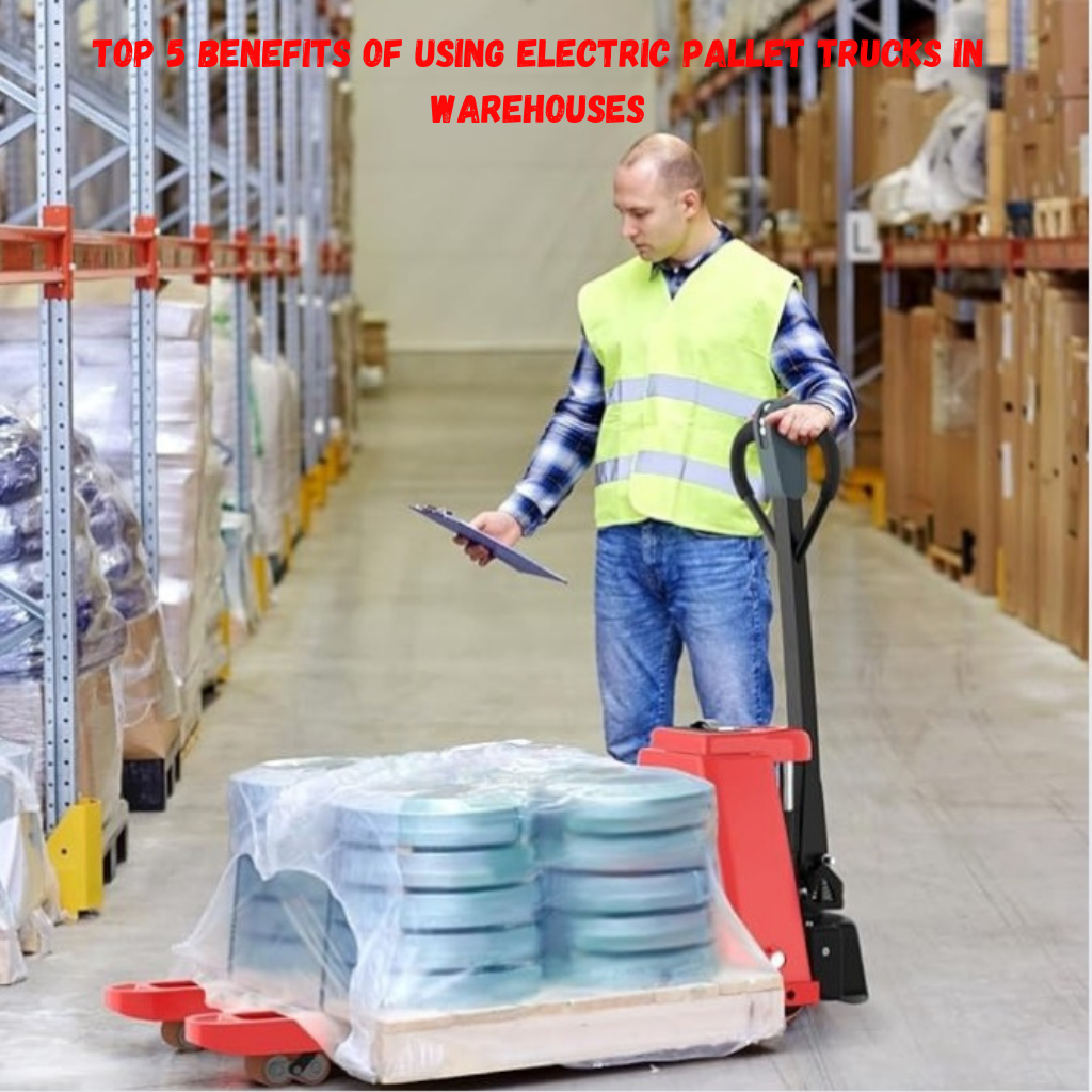 Top 5 Benefits of Using Electric Pallet Trucks in Warehouses